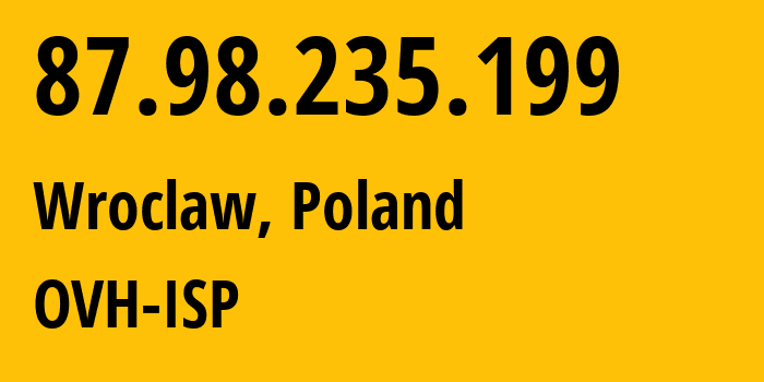 IP address 87.98.235.199 (Wroclaw, Lower Silesia, Poland) get location, coordinates on map, ISP provider AS16276 OVH-ISP // who is provider of ip address 87.98.235.199, whose IP address