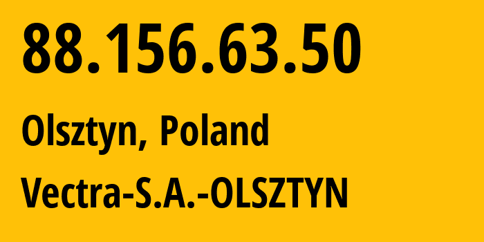 IP address 88.156.63.50 (Olsztyn, Warmia-Masuria, Poland) get location, coordinates on map, ISP provider AS29314 Vectra-S.A.-OLSZTYN // who is provider of ip address 88.156.63.50, whose IP address