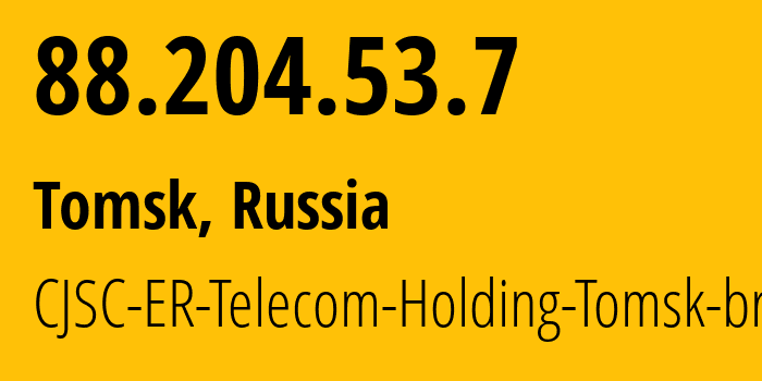 IP address 88.204.53.7 (Tomsk, Tomsk Oblast, Russia) get location, coordinates on map, ISP provider AS56981 CJSC-ER-Telecom-Holding-Tomsk-branch // who is provider of ip address 88.204.53.7, whose IP address