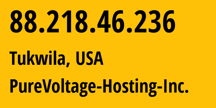 IP address 88.218.46.236 (Tukwila, Washington, USA) get location, coordinates on map, ISP provider AS26548 PureVoltage-Hosting-Inc. // who is provider of ip address 88.218.46.236, whose IP address