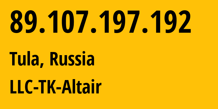 IP-адрес 89.107.197.192 (Тула, Тульская Область, Россия) определить местоположение, координаты на карте, ISP провайдер AS40993 LLC-TK-Altair // кто провайдер айпи-адреса 89.107.197.192