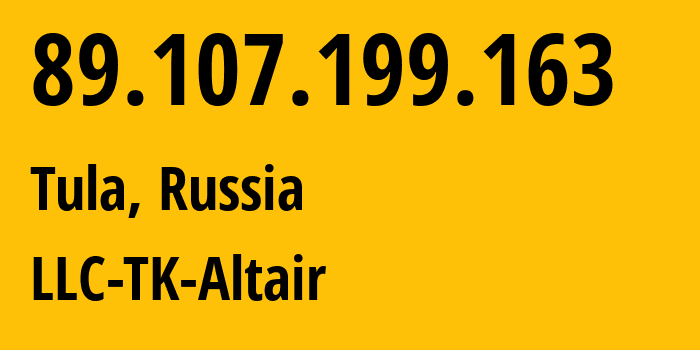 IP address 89.107.199.163 (Tula, Tula Oblast, Russia) get location, coordinates on map, ISP provider AS40993 LLC-TK-Altair // who is provider of ip address 89.107.199.163, whose IP address