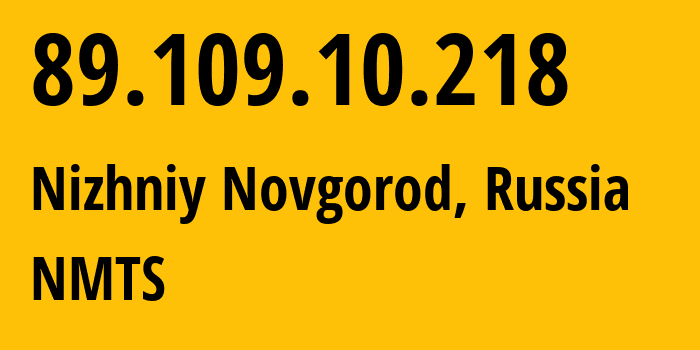 IP address 89.109.10.218 (Nizhniy Novgorod, Nizhny Novgorod Oblast, Russia) get location, coordinates on map, ISP provider AS12389 NMTS // who is provider of ip address 89.109.10.218, whose IP address