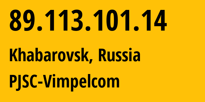 IP address 89.113.101.14 (Khabarovsk, Khabarovsk, Russia) get location, coordinates on map, ISP provider AS16345 PJSC-Vimpelcom // who is provider of ip address 89.113.101.14, whose IP address