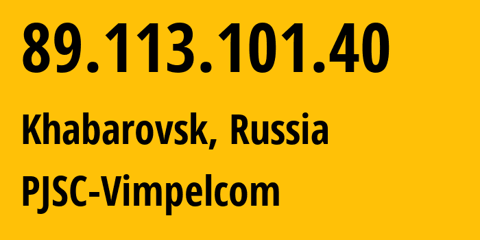 IP-адрес 89.113.101.40 (Хабаровск, Хабаровский Край, Россия) определить местоположение, координаты на карте, ISP провайдер AS16345 PJSC-Vimpelcom // кто провайдер айпи-адреса 89.113.101.40