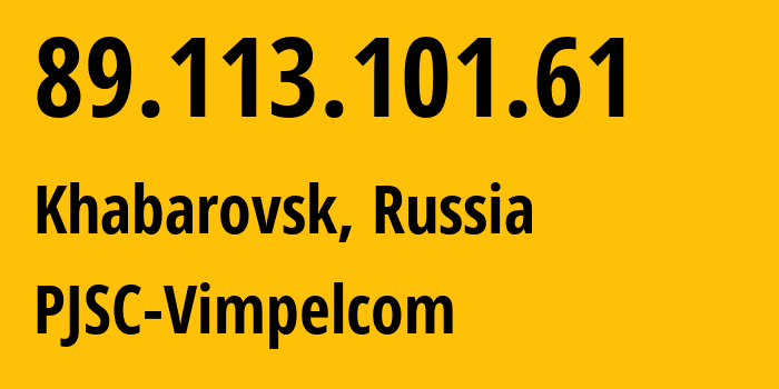 IP address 89.113.101.61 (Khabarovsk, Khabarovsk, Russia) get location, coordinates on map, ISP provider AS16345 PJSC-Vimpelcom // who is provider of ip address 89.113.101.61, whose IP address