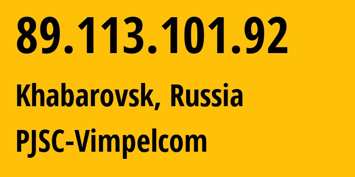 IP address 89.113.101.92 (Khabarovsk, Khabarovsk, Russia) get location, coordinates on map, ISP provider AS16345 PJSC-Vimpelcom // who is provider of ip address 89.113.101.92, whose IP address