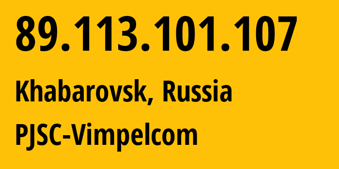 IP address 89.113.101.107 (Khabarovsk, Khabarovsk, Russia) get location, coordinates on map, ISP provider AS16345 PJSC-Vimpelcom // who is provider of ip address 89.113.101.107, whose IP address