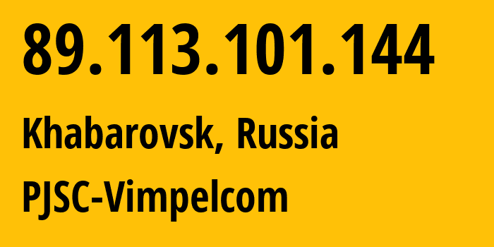 IP address 89.113.101.144 (Khabarovsk, Khabarovsk, Russia) get location, coordinates on map, ISP provider AS16345 PJSC-Vimpelcom // who is provider of ip address 89.113.101.144, whose IP address