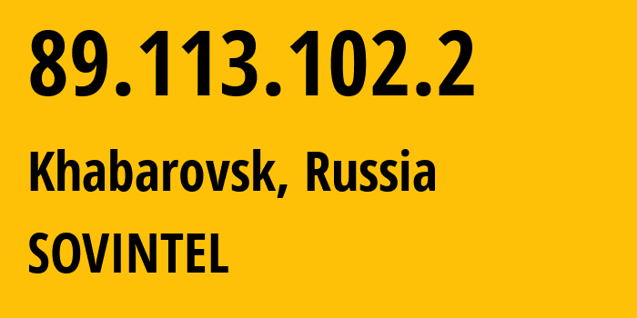 IP address 89.113.102.2 (Khabarovsk, Khabarovsk, Russia) get location, coordinates on map, ISP provider AS16345 SOVINTEL // who is provider of ip address 89.113.102.2, whose IP address