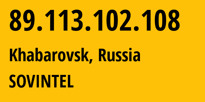 IP address 89.113.102.108 (Khabarovsk, Khabarovsk, Russia) get location, coordinates on map, ISP provider AS16345 SOVINTEL // who is provider of ip address 89.113.102.108, whose IP address