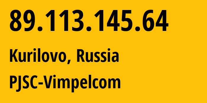 IP address 89.113.145.64 (Kurilovo, Moscow Oblast, Russia) get location, coordinates on map, ISP provider AS16345 PJSC-Vimpelcom // who is provider of ip address 89.113.145.64, whose IP address