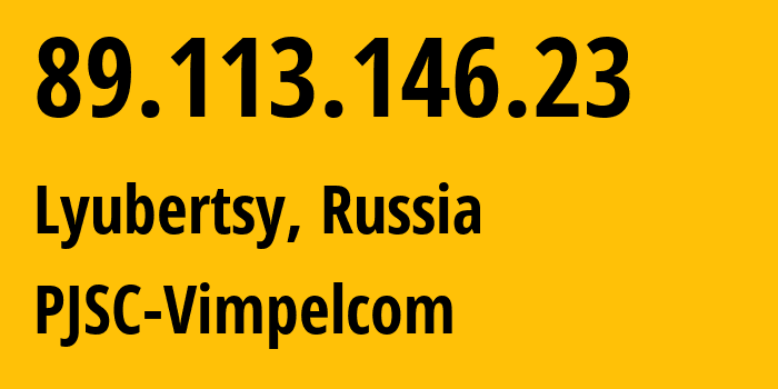 IP-адрес 89.113.146.23 (Люберцы, Московская область, Россия) определить местоположение, координаты на карте, ISP провайдер AS16345 PJSC-Vimpelcom // кто провайдер айпи-адреса 89.113.146.23