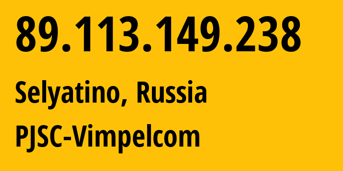 IP address 89.113.149.238 (Selyatino, Moscow Oblast, Russia) get location, coordinates on map, ISP provider AS16345 PJSC-Vimpelcom // who is provider of ip address 89.113.149.238, whose IP address