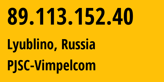 IP address 89.113.152.40 (Lyublino, Moscow, Russia) get location, coordinates on map, ISP provider AS16345 PJSC-Vimpelcom // who is provider of ip address 89.113.152.40, whose IP address