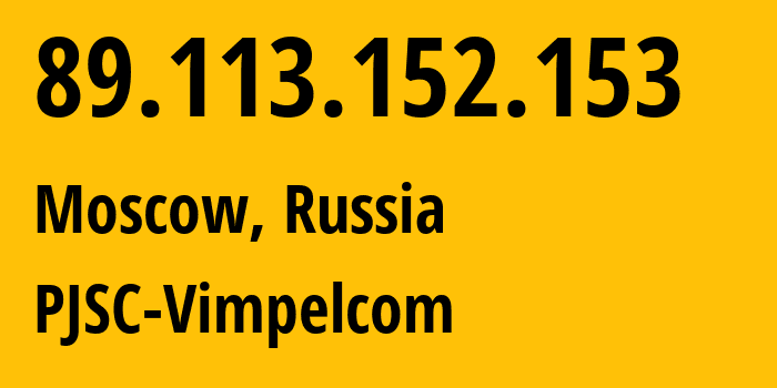 IP address 89.113.152.153 (Moscow, Moscow, Russia) get location, coordinates on map, ISP provider AS16345 PJSC-Vimpelcom // who is provider of ip address 89.113.152.153, whose IP address