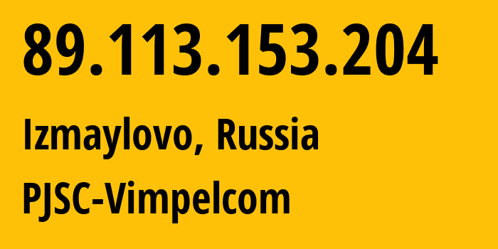 IP address 89.113.153.204 (Izmaylovo, Moscow Oblast, Russia) get location, coordinates on map, ISP provider AS16345 PJSC-Vimpelcom // who is provider of ip address 89.113.153.204, whose IP address