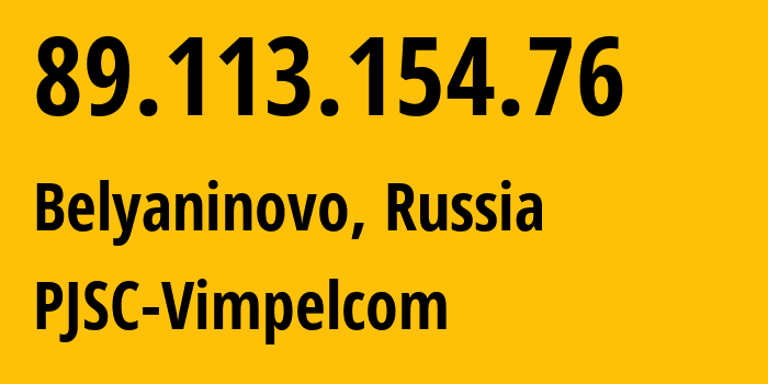 IP address 89.113.154.76 (Belyaninovo, Moscow Oblast, Russia) get location, coordinates on map, ISP provider AS16345 PJSC-Vimpelcom // who is provider of ip address 89.113.154.76, whose IP address