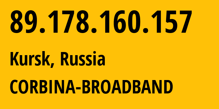 IP address 89.178.160.157 (Kursk, Kursk Oblast, Russia) get location, coordinates on map, ISP provider AS8402 CORBINA-BROADBAND // who is provider of ip address 89.178.160.157, whose IP address