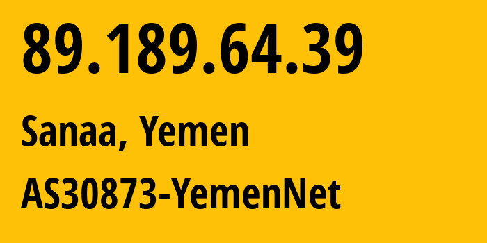 IP address 89.189.64.39 (Sanaa, Amanat Alasimah, Yemen) get location, coordinates on map, ISP provider AS30873 AS30873-YemenNet // who is provider of ip address 89.189.64.39, whose IP address