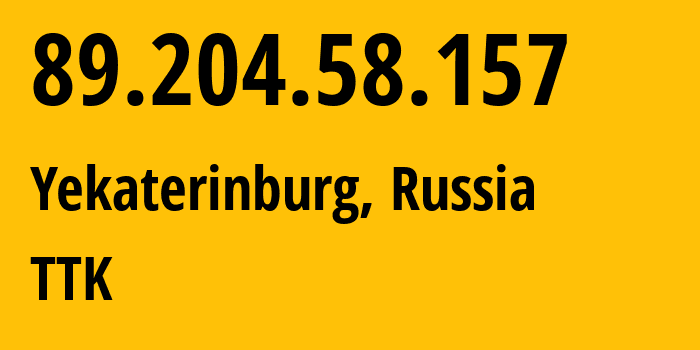 IP address 89.204.58.157 (Yekaterinburg, Sverdlovsk Oblast, Russia) get location, coordinates on map, ISP provider AS12389 TTK // who is provider of ip address 89.204.58.157, whose IP address