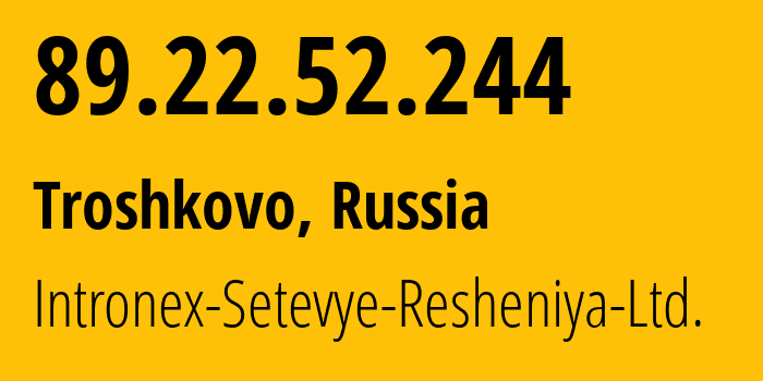 IP address 89.22.52.244 (Troshkovo, Moscow Oblast, Russia) get location, coordinates on map, ISP provider AS59693 Intronex-Setevye-Resheniya-Ltd. // who is provider of ip address 89.22.52.244, whose IP address