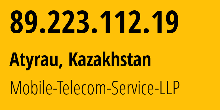 IP address 89.223.112.19 (Atyrau, Atyraū Oblysy, Kazakhstan) get location, coordinates on map, ISP provider AS48503 Mobile-Telecom-Service-LLP // who is provider of ip address 89.223.112.19, whose IP address