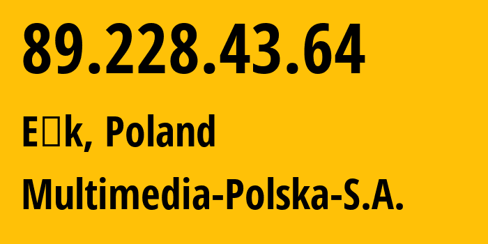 IP address 89.228.43.64 (Ełk, Warmia-Masuria, Poland) get location, coordinates on map, ISP provider AS21021 Multimedia-Polska-S.A. // who is provider of ip address 89.228.43.64, whose IP address