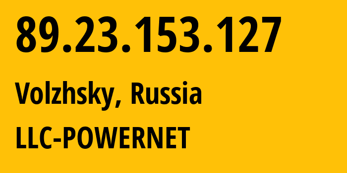 IP address 89.23.153.127 (Volzhsky, Volgograd Oblast, Russia) get location, coordinates on map, ISP provider AS51032 LLC-POWERNET // who is provider of ip address 89.23.153.127, whose IP address