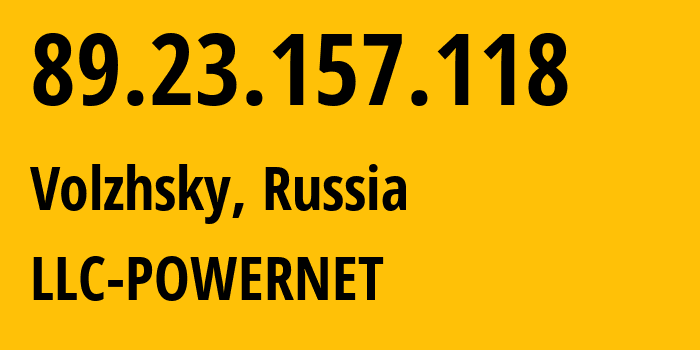 IP address 89.23.157.118 (Volzhsky, Volgograd Oblast, Russia) get location, coordinates on map, ISP provider AS51032 LLC-POWERNET // who is provider of ip address 89.23.157.118, whose IP address