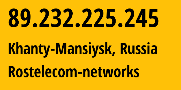 IP-адрес 89.232.225.245 (Ханты-Мансийск, Ханты-Мансийский АО, Россия) определить местоположение, координаты на карте, ISP провайдер AS12389 Rostelecom-networks // кто провайдер айпи-адреса 89.232.225.245