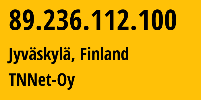 IP address 89.236.112.100 (Jyväskylä, Central Finland, Finland) get location, coordinates on map, ISP provider AS30798 TNNet-Oy // who is provider of ip address 89.236.112.100, whose IP address