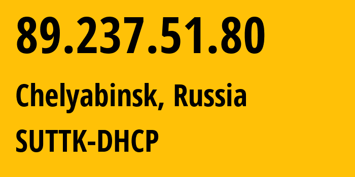 IP-адрес 89.237.51.80 (Челябинск, Челябинская, Россия) определить местоположение, координаты на карте, ISP провайдер AS28745 SUTTK-DHCP // кто провайдер айпи-адреса 89.237.51.80