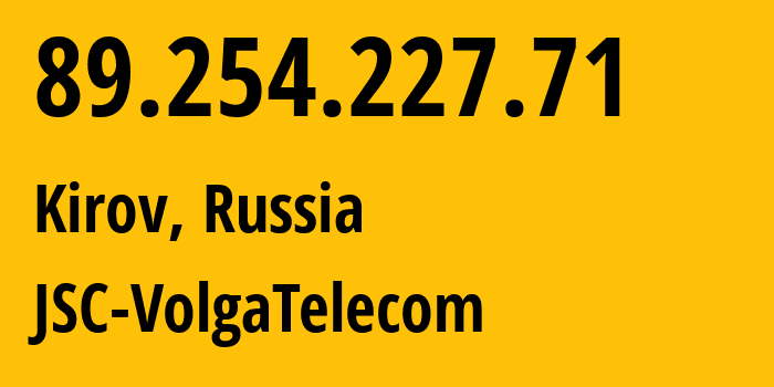 IP address 89.254.227.71 (Kirov, Kaluga Oblast, Russia) get location, coordinates on map, ISP provider AS12389 JSC-VolgaTelecom // who is provider of ip address 89.254.227.71, whose IP address