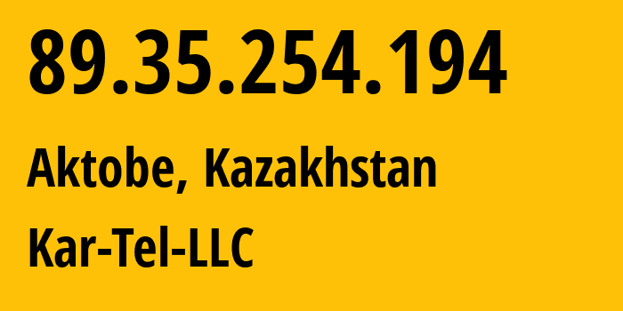 IP-адрес 89.35.254.194 (Актобе, Aktyubinskaya Oblast, Казахстан) определить местоположение, координаты на карте, ISP провайдер AS206026 Kar-Tel-LLC // кто провайдер айпи-адреса 89.35.254.194