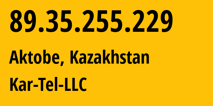 IP address 89.35.255.229 (Aktobe, Aktyubinskaya Oblast, Kazakhstan) get location, coordinates on map, ISP provider AS206026 Kar-Tel-LLC // who is provider of ip address 89.35.255.229, whose IP address