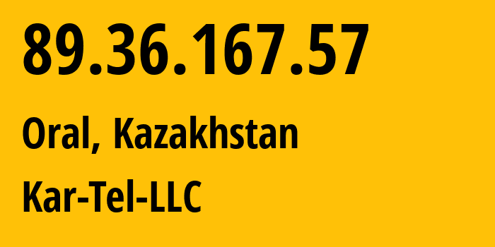 IP address 89.36.167.57 (Oral, West Kazakhstan, Kazakhstan) get location, coordinates on map, ISP provider AS206026 Kar-Tel-LLC // who is provider of ip address 89.36.167.57, whose IP address