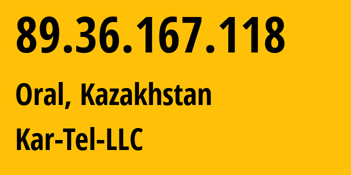 IP-адрес 89.36.167.118 (Уральск, Zapadno-Kazakhstanskaya Oblast, Казахстан) определить местоположение, координаты на карте, ISP провайдер AS206026 Kar-Tel-LLC // кто провайдер айпи-адреса 89.36.167.118