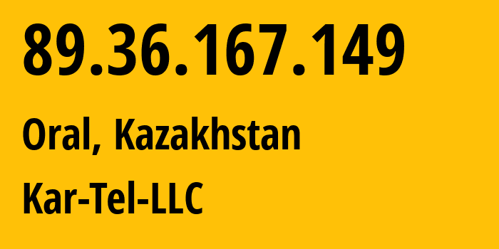 IP address 89.36.167.149 (Oral, West Kazakhstan, Kazakhstan) get location, coordinates on map, ISP provider AS206026 Kar-Tel-LLC // who is provider of ip address 89.36.167.149, whose IP address