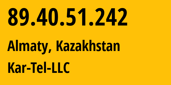 IP address 89.40.51.242 (Almaty, Almaty, Kazakhstan) get location, coordinates on map, ISP provider AS21299 Kar-Tel-LLC // who is provider of ip address 89.40.51.242, whose IP address