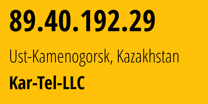 IP address 89.40.192.29 (Ust-Kamenogorsk, East Kazakhstan, Kazakhstan) get location, coordinates on map, ISP provider AS206026 Kar-Tel-LLC // who is provider of ip address 89.40.192.29, whose IP address