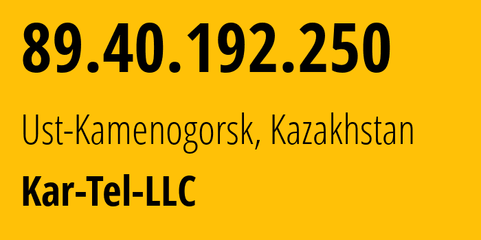 IP address 89.40.192.250 (Ust-Kamenogorsk, East Kazakhstan, Kazakhstan) get location, coordinates on map, ISP provider AS206026 Kar-Tel-LLC // who is provider of ip address 89.40.192.250, whose IP address