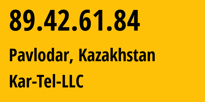 IP address 89.42.61.84 (Pavlodar, Pavlodar Region, Kazakhstan) get location, coordinates on map, ISP provider AS206026 Kar-Tel-LLC // who is provider of ip address 89.42.61.84, whose IP address