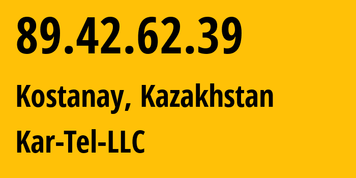 IP address 89.42.62.39 (Kostanay, Qostanay Oblysy, Kazakhstan) get location, coordinates on map, ISP provider AS206026 Kar-Tel-LLC // who is provider of ip address 89.42.62.39, whose IP address