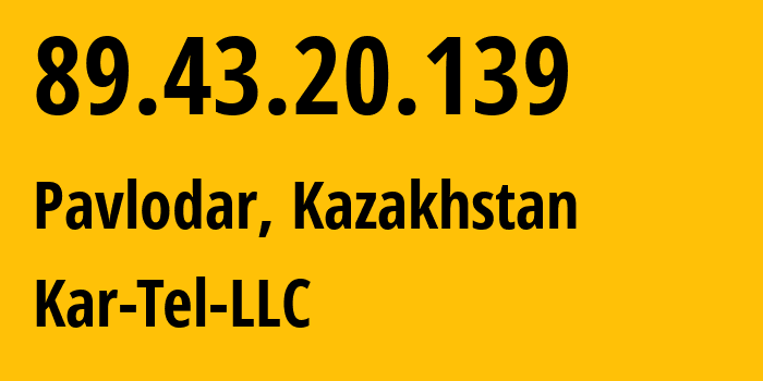 IP address 89.43.20.139 (Pavlodar, Pavlodar Region, Kazakhstan) get location, coordinates on map, ISP provider AS206026 Kar-Tel-LLC // who is provider of ip address 89.43.20.139, whose IP address