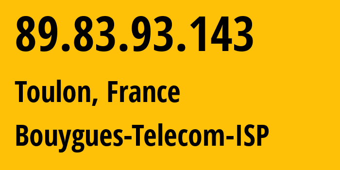 IP address 89.83.93.143 (Toulon, Provence-Alpes-Côte dAzur, France) get location, coordinates on map, ISP provider AS5410 Bouygues-Telecom-ISP // who is provider of ip address 89.83.93.143, whose IP address