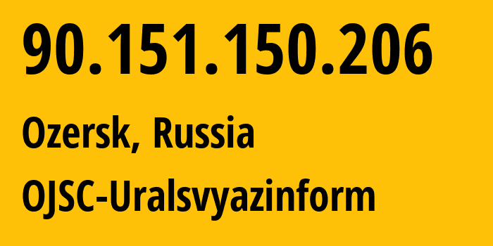 IP address 90.151.150.206 (Ozersk, Chelyabinsk Oblast, Russia) get location, coordinates on map, ISP provider AS12389 OJSC-Uralsvyazinform // who is provider of ip address 90.151.150.206, whose IP address