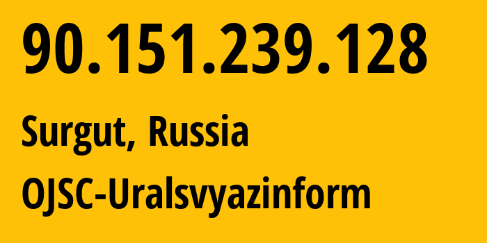 IP address 90.151.239.128 (Surgut, Khanty-Mansia, Russia) get location, coordinates on map, ISP provider AS12389 OJSC-Uralsvyazinform // who is provider of ip address 90.151.239.128, whose IP address