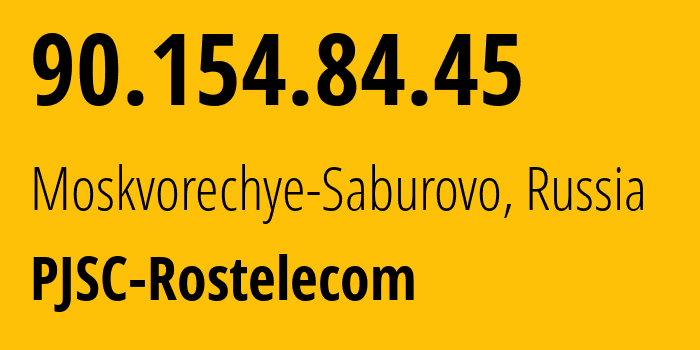 IP address 90.154.84.45 (Moskvorechye-Saburovo, Moscow, Russia) get location, coordinates on map, ISP provider AS42610 PJSC-Rostelecom // who is provider of ip address 90.154.84.45, whose IP address