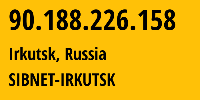 IP address 90.188.226.158 (Irkutsk, Irkutsk Oblast, Russia) get location, coordinates on map, ISP provider AS12389 SIBNET-IRKUTSK // who is provider of ip address 90.188.226.158, whose IP address